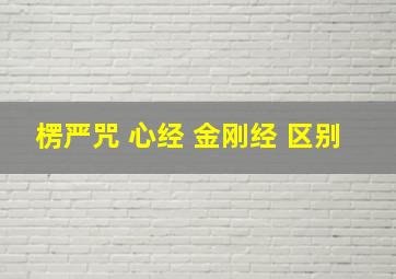 楞严咒 心经 金刚经 区别